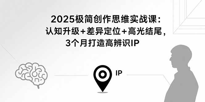 2025极简创作思维实战课：认知升级+差异定位+高光结尾，3个月打造高辨识IP-贝贝云网创