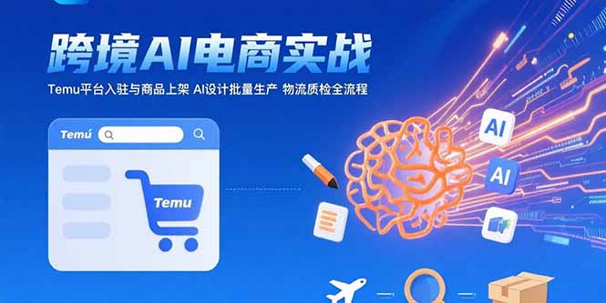 AI+跨境电商实战：Temu平台入驻与商品上架 AI设计批量生产 物流质检全流程-贝贝云网创