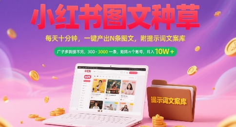 小红书图文种草，每天十分钟，一键产出N条图文， 广子多到接不完， 300-3k一条，矩阵n个账号月入几个W-贝贝云网创
