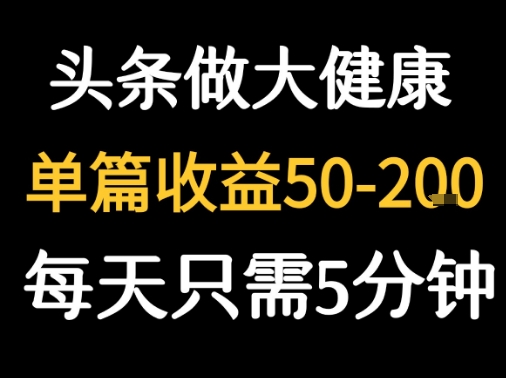 每天5分钟，用今日头条创作大健康图文 单篇收益50-2张-贝贝云网创