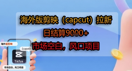 海外版剪映(capcut)拉新，日结算1k+，市场空白，风口项目-贝贝云网创