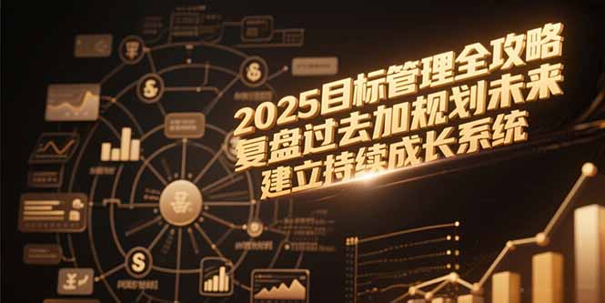 2025目标管理全攻略，复盘过去加规划未来，建立持续成长系统-贝贝云网创