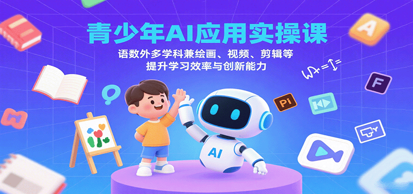 青少年AI应用实操课：语数外多学科兼绘画、视频、剪辑等提升学习效率与创新能力-贝贝云网创