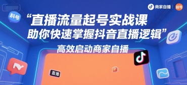 直播流量起号实战课，助你快速掌握抖音直播逻辑，高效启动商家自播-贝贝云网创