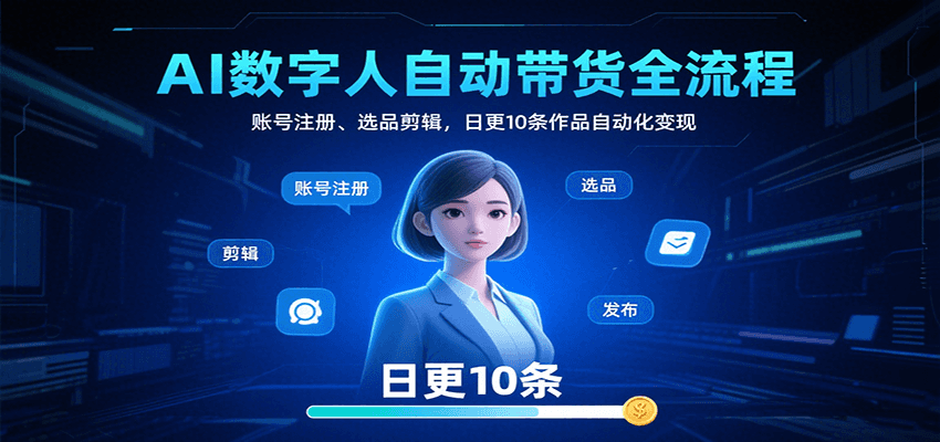 AI数字人自动带货全流程：账号注册、选品剪辑，日更10条作品自动化变现-贝贝云网创
