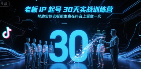 老板IP起号30天实战训练营，帮助实体老板把生意在抖音上重做一次-贝贝云网创