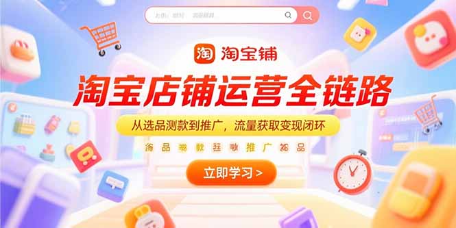 淘宝店铺运营全链路，从选品测款到推广，流量获取变现闭环-贝贝云网创