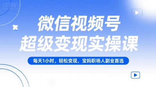 微信视频号超级变现实操课，每天1小时，轻松变现，宝妈职场人副业首选-贝贝云网创