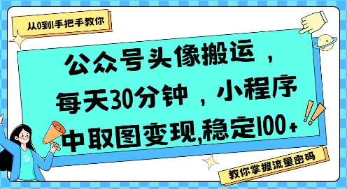 公众号头像搬运，每天30分钟，小程序中取图变现稳定100+-贝贝云网创