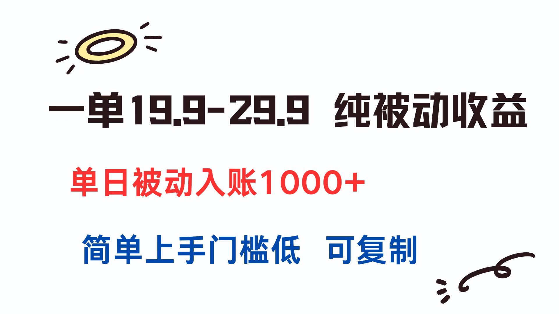 一单19.9-29.9 纯被动收益 单日被动入账1000+ 简单上手门槛低 可复制-贝贝云网创