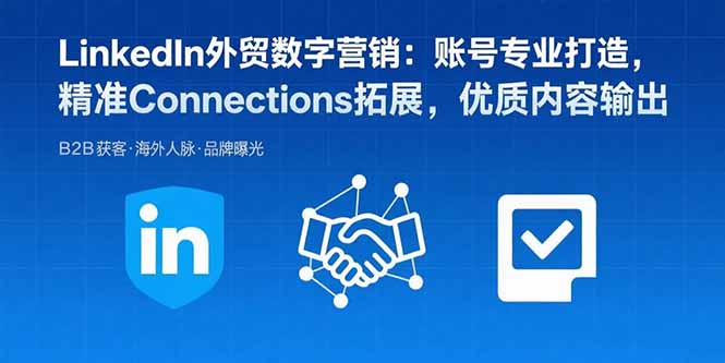 LinkedIn外贸数字营销：账号专业打造，精准Connections拓展，优质内容输出-贝贝云网创