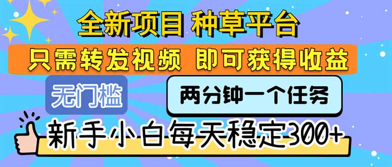 全新项目 种草平台 只需要转发任务视频 即可获得收益 新手小白每天300+-贝贝云网创