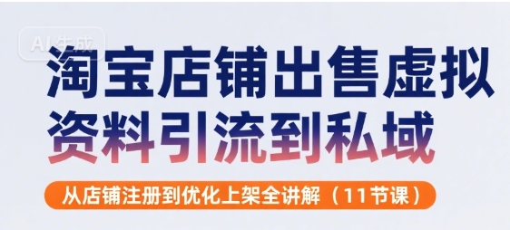 淘宝店铺出售虚拟资料引流到私域，从店铺注册到优化上架全讲解(11节课)-贝贝云网创