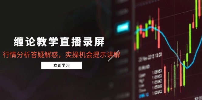 缠论教学直播录屏，行情分析答疑解惑，实操机会提示讲解(更新8月-贝贝云网创