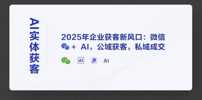 AI实体获客，2025年企业获客新风口：微信+ AI，公域获客，私域成交-贝贝云网创