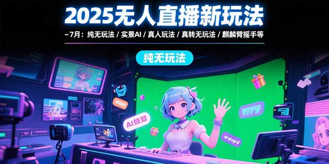 2025无人直播新玩法-7月：纯无玩法/实景AI/真人玩法/绿幕玩法/真转无玩法-贝贝云网创