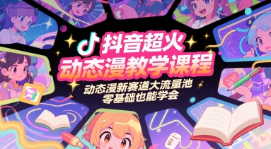 抖音超火动态漫教学课程，动态漫新赛道大流量池，零基础也能学会-贝贝云网创
