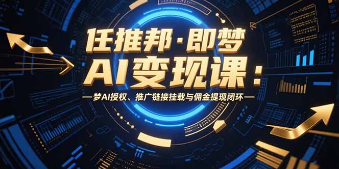 任推邦·即梦AI变现课：梦AI授权、推广链接挂载与佣金提现闭环-贝贝云网创