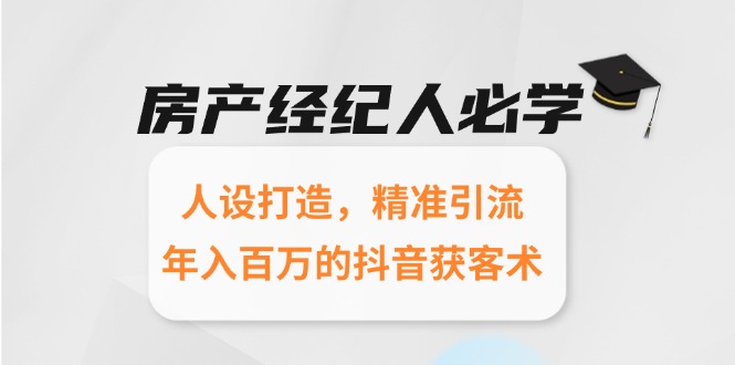 房产经纪人必学：人设打造，精准引流，年入百万的抖音获客术-贝贝云网创