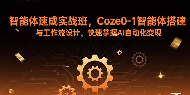 智能体速成实战班，Coze0-1智能体搭建与工作流设计，快速掌握AI自动化变现-贝贝云网创