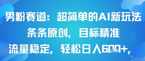 男粉赛道：超简单的AI新玩法条条原创，目标精准，流量稳定轻松日入6张+-贝贝云网创