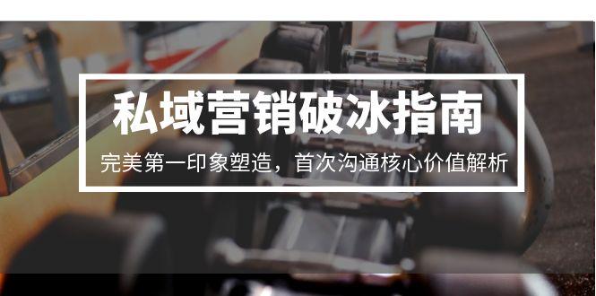私域营销破冰指南，完美第一印象塑造，首次沟通核心价值解析-贝贝云网创