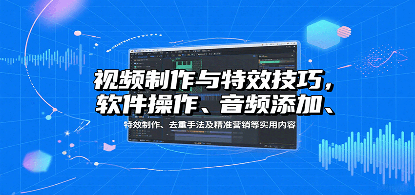 视频制作与特效技巧：软件操作、音频添加、特效制作、去重手法及精准营销等实用内容-贝贝云网创