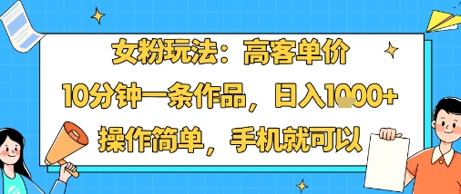 女粉玩法：高客单价，10分钟一条作品，日入1k+操作简单，手机就可以-贝贝云网创