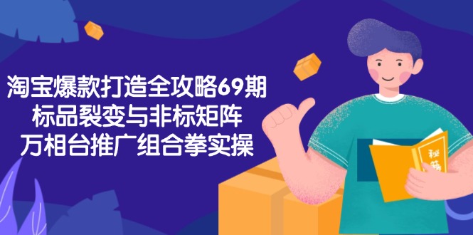 淘宝爆款打造全攻略-69期，标品裂变与非标矩阵，万相台推广组合拳实操-贝贝云网创