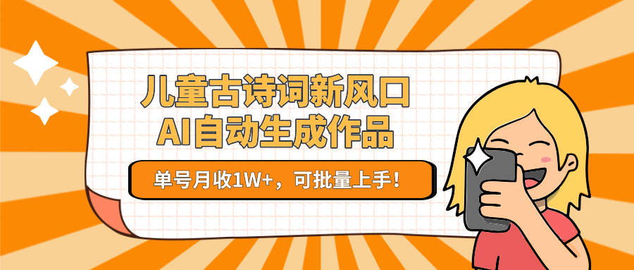 儿童古诗词新风口！AI自动生成作品，单号月收1W+，可批量上手！-贝贝云网创