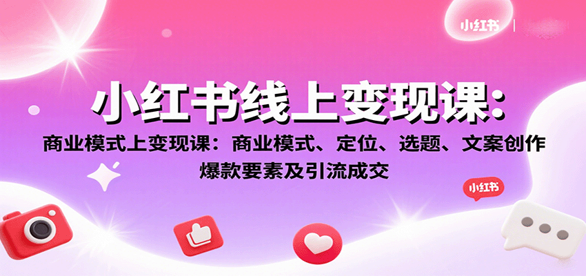 小红书线上变现课：商业模式、定位、选题、文案创作、爆款要素及引流成交-贝贝云网创