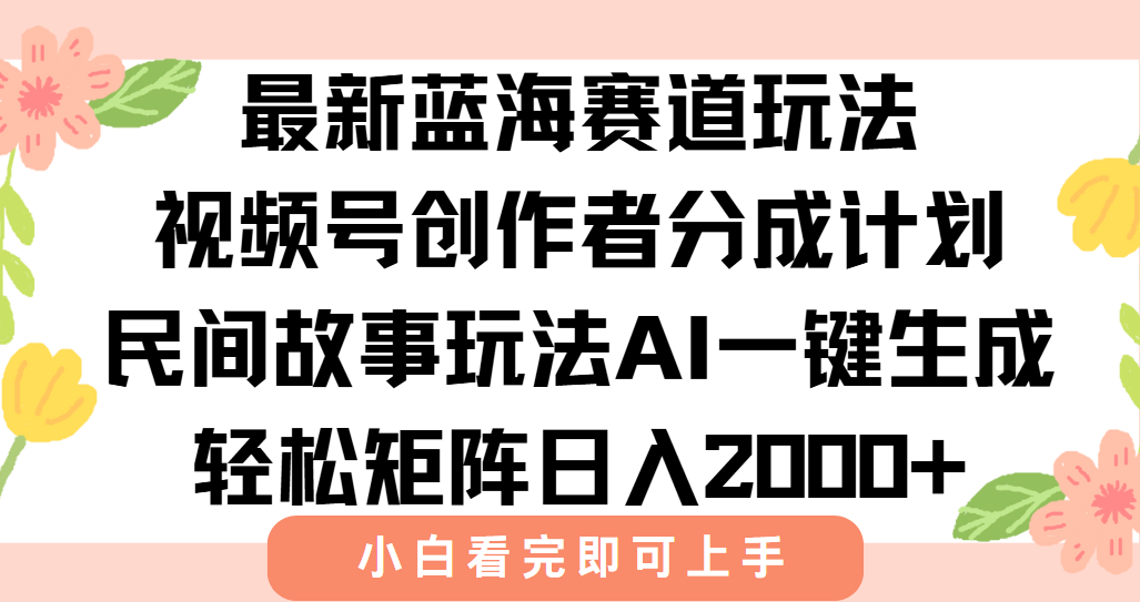最新视频号创作者分成民间故事玩法，AI一键生成爆款视频，轻松日入2000+-贝贝云网创