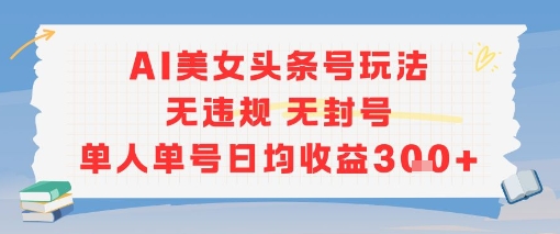 AI美女头条号玩法无违规无封号单人单号日均收益3张-贝贝云网创