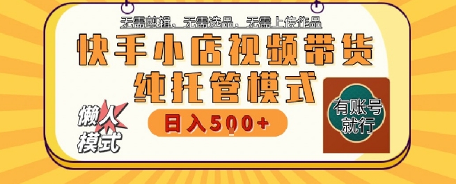 快手小店托管代运营，无需剪辑，无需选品，无需上传作品，全程无需操作，轻松月入5k+【揭秘】-贝贝云网创