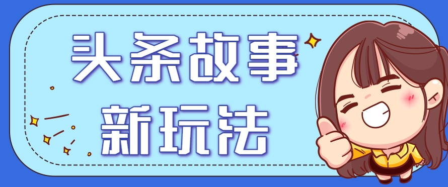 头条故事类新玩法，一天20+，保姆级完全实操教程(附指令)-贝贝云网创