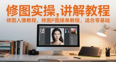 修图实操讲解教程，修图人像教程，修图P图接单教程，适合零基础-贝贝云网创