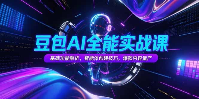 豆包AI全能实战课，基础功能解析，智能体创建技巧，爆款内容量产-贝贝云网创
