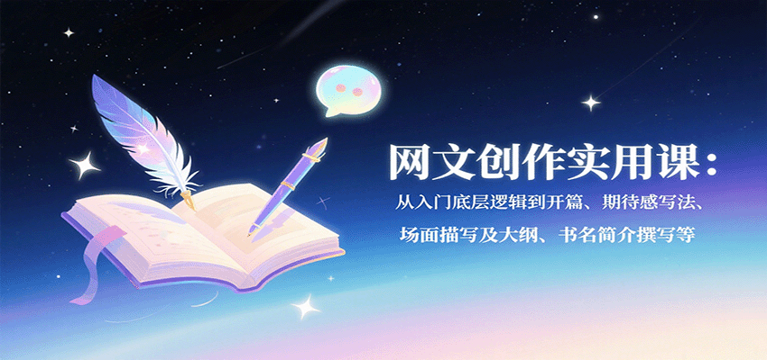 网文创作实用课：从入门底层逻辑到开篇、期待感写法、场面描写及大纲、书名简介撰写等-贝贝云网创