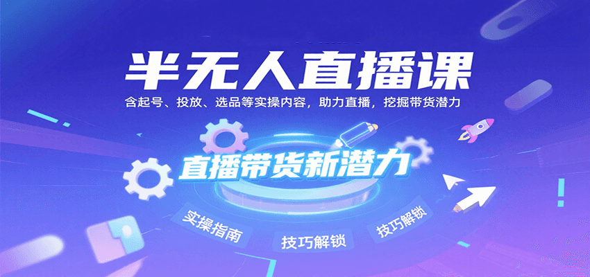 半无人直播课：含起号、投放、选品等实操内容，挖掘直播带货潜力(更新8月)-贝贝云网创