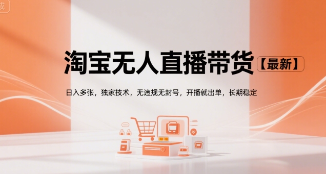 淘宝无人直播带货【最新】，日入多张，独家技术，无违规无封号，开播就出单，长期稳定【揭秘】-贝贝云网创